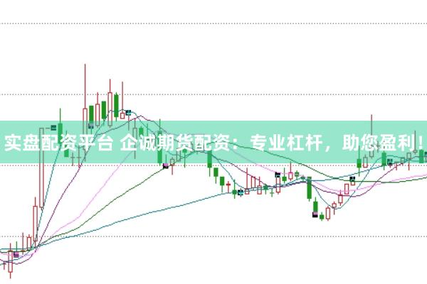 实盘配资平台 企诚期货配资：专业杠杆，助您盈利！