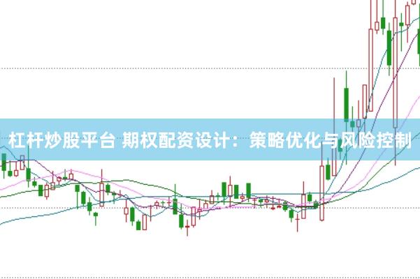 杠杆炒股平台 期权配资设计：策略优化与风险控制