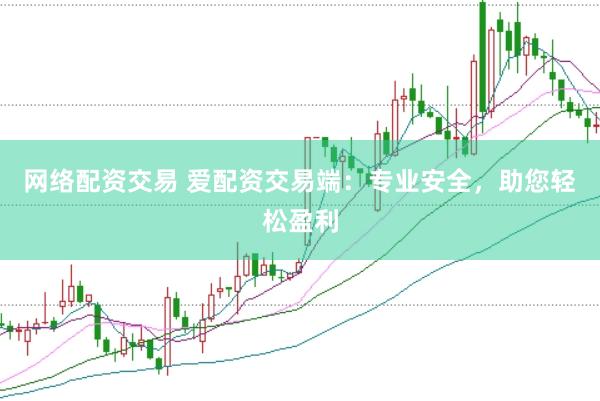 网络配资交易 爱配资交易端：专业安全，助您轻松盈利
