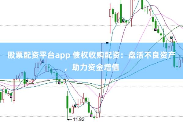 股票配资平台app 债权收购配资：盘活不良资产，助力资金增值