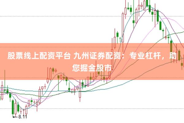 股票线上配资平台 九州证券配资：专业杠杆，助您掘金股市