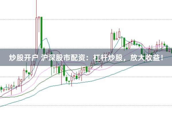 炒股开户 沪深股市配资:杠杆炒股,放大收益!