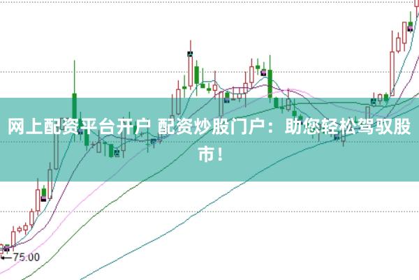 网上配资平台开户 配资炒股门户：助您轻松驾驭股市！