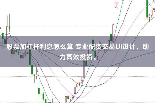 股票加杠杆利息怎么算 专业配资交易UI设计，助力高效投资。