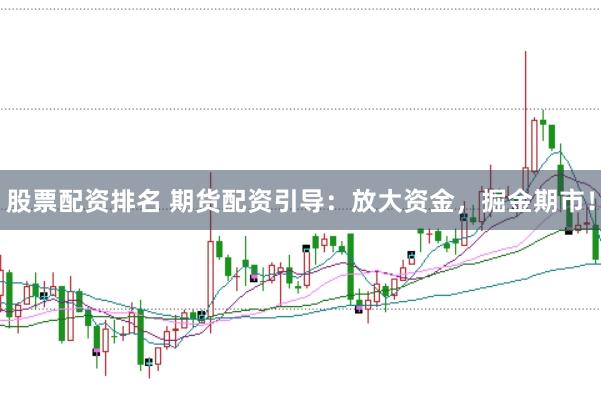 股票配资排名 期货配资引导：放大资金，掘金期市！