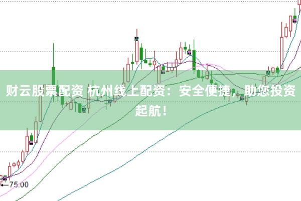 财云股票配资 杭州线上配资：安全便捷，助您投资起航！