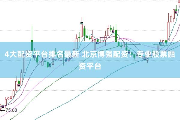 4大配资平台排名最新 北京博强配资:专业股票融资平台