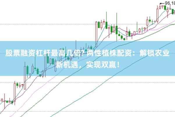 股票融资杠杆最高几倍? 两性植株配资：解锁农业新机遇，实现双赢！