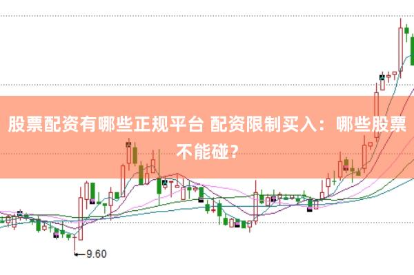股票配资有哪些正规平台 配资限制买入：哪些股票不能碰？