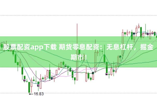 股票配资app下载 期货零息配资：无息杠杆，掘金期市！