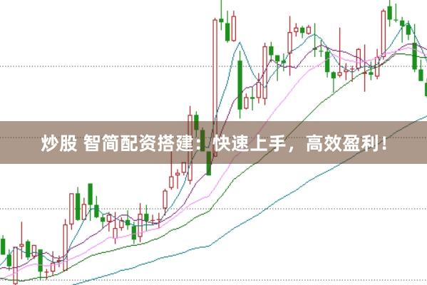 炒股 智简配资搭建：快速上手，高效盈利！