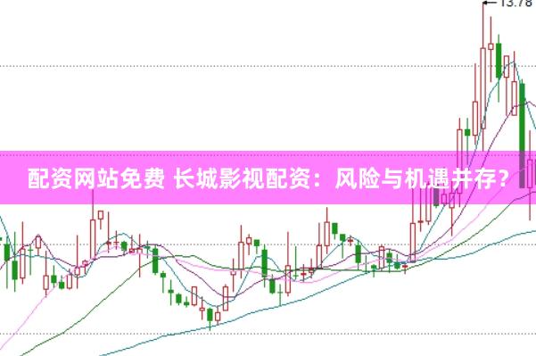 配资网站免费 长城影视配资:风险与机遇并存?