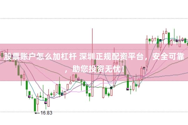 股票账户怎么加杠杆 深圳正规配资平台，安全可靠，助您投资无忧！