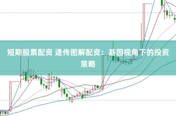 短期股票配资 遗传图解配资:基因视角下的投资策略
