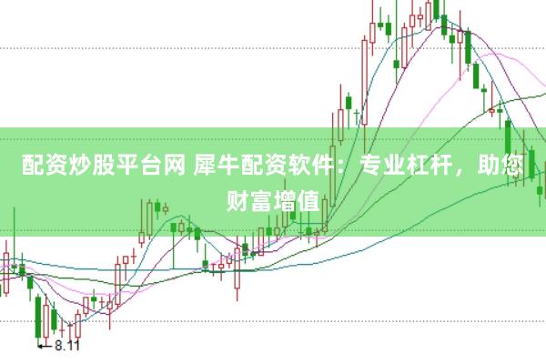 配资炒股平台网 犀牛配资软件：专业杠杆，助您财富增值