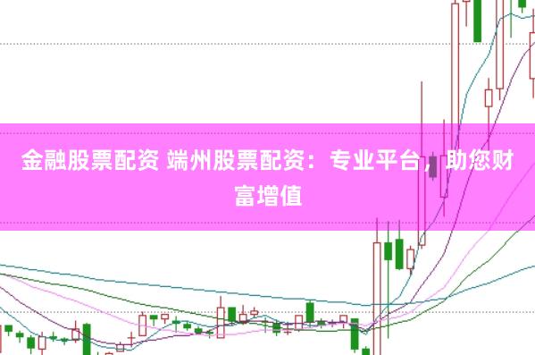 金融股票配资 端州股票配资：专业平台，助您财富增值
