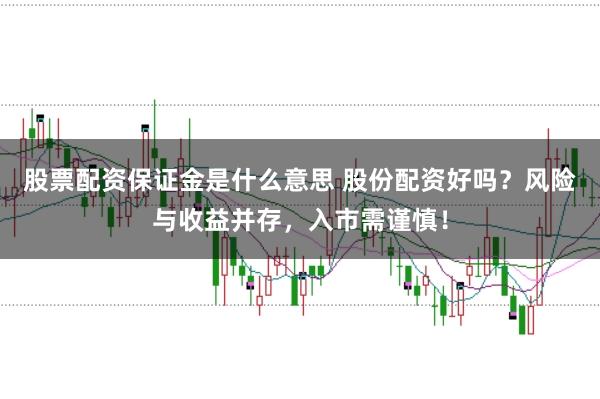 股票配资保证金是什么意思 股份配资好吗?风险与收益并存,入市需谨慎!