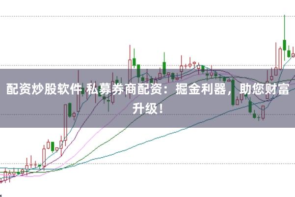 配资炒股软件 私募券商配资:掘金利器,助您财富升级!