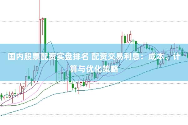 国内股票配资实盘排名 配资交易利息：成本、计算与优化策略