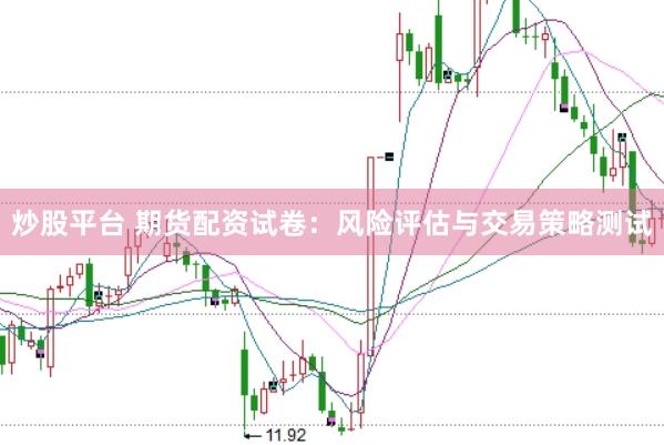 炒股平台 期货配资试卷：风险评估与交易策略测试