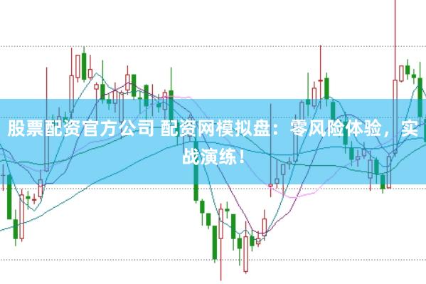 股票配资官方公司 配资网模拟盘：零风险体验，实战演练！