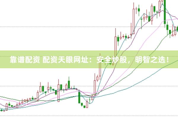 靠谱配资 配资天眼网址：安全炒股，明智之选！