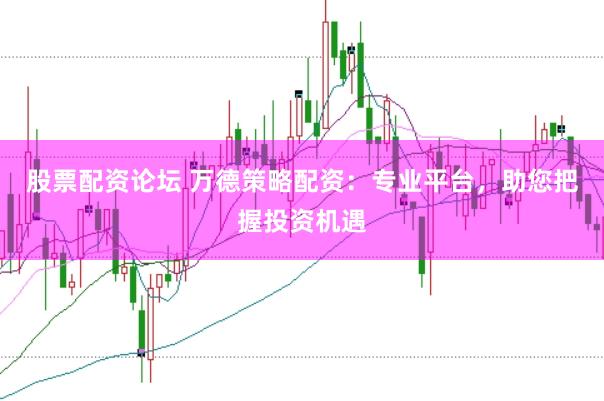 股票配资论坛 万德策略配资：专业平台，助您把握投资机遇