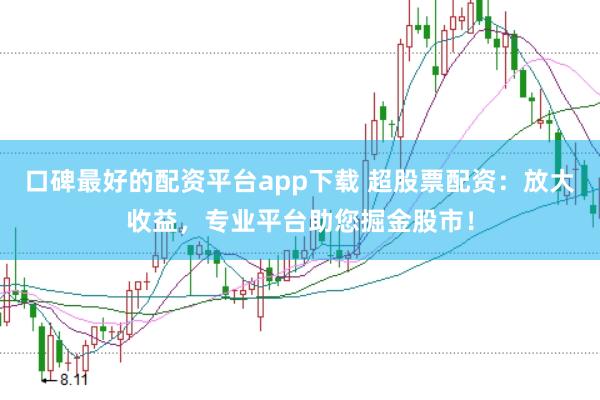 口碑最好的配资平台app下载 超股票配资：放大收益，专业平台助您掘金股市！