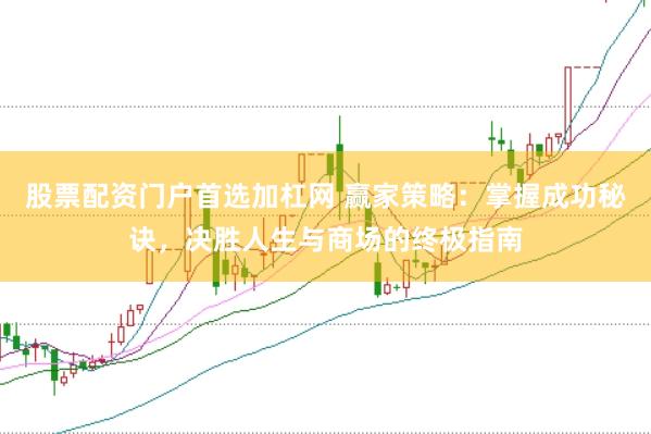 股票配资门户首选加杠网 赢家策略：掌握成功秘诀，决胜人生与商场的终极指南