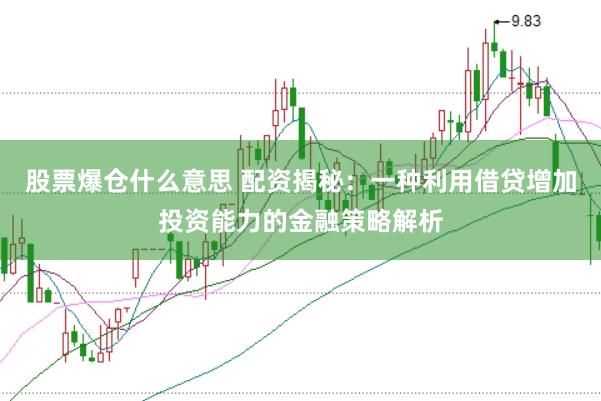股票爆仓什么意思 配资揭秘：一种利用借贷增加投资能力的金融策略解析