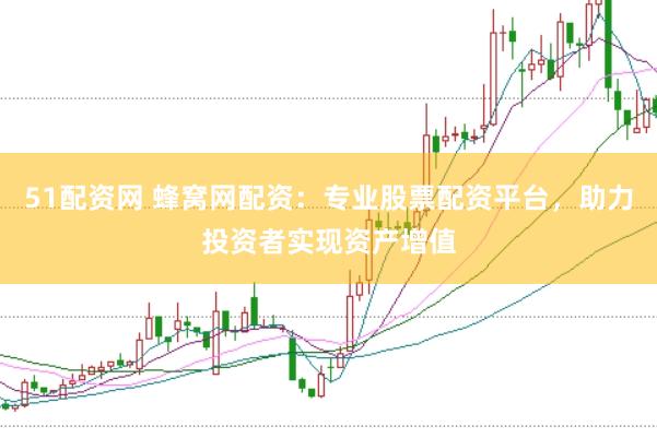 51配资网 蜂窝网配资：专业股票配资平台，助力投资者实现资产增值