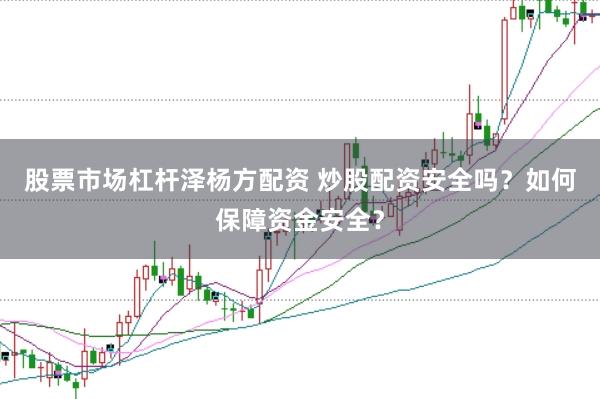 股票市场杠杆泽杨方配资 炒股配资安全吗？如何保障资金安全？