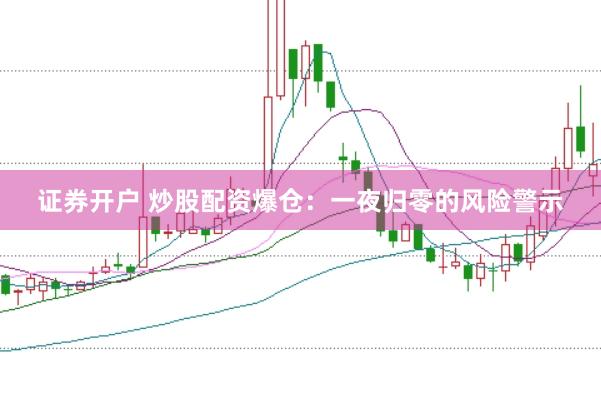 证券开户 炒股配资爆仓：一夜归零的风险警示