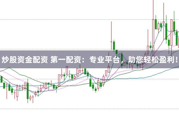 炒股资金配资 第一配资：专业平台，助您轻松盈利！