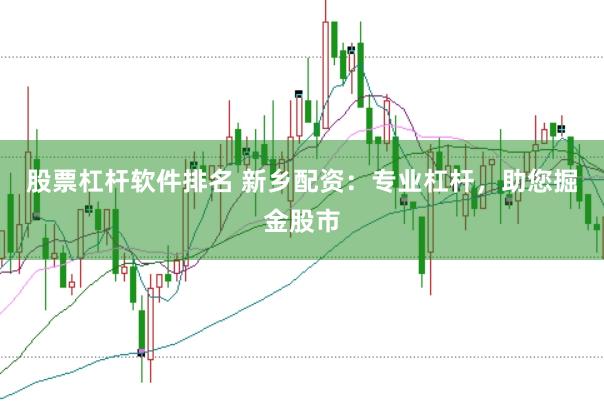 股票杠杆软件排名 新乡配资：专业杠杆，助您掘金股市
