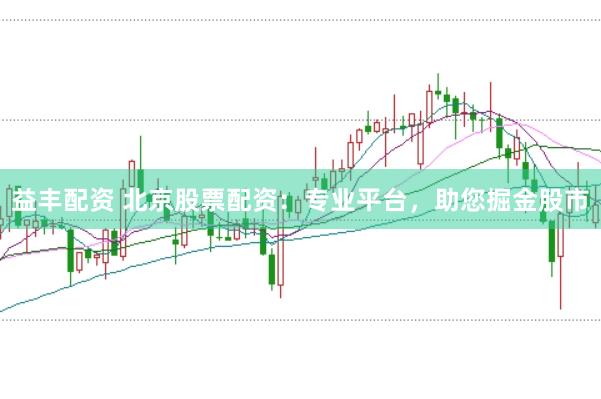 益丰配资 北京股票配资：专业平台，助您掘金股市