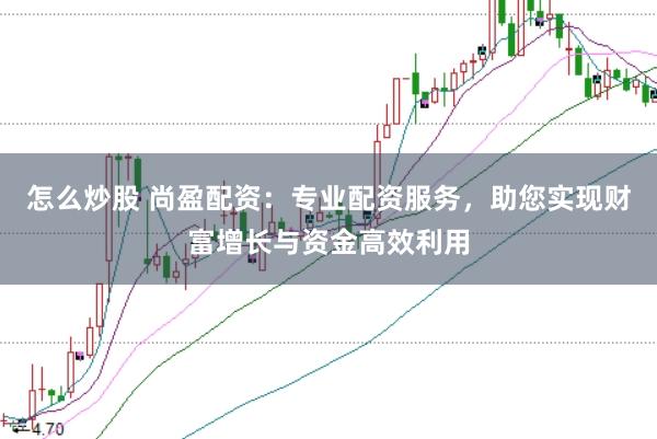 怎么炒股 尚盈配资：专业配资服务，助您实现财富增长与资金高效利用