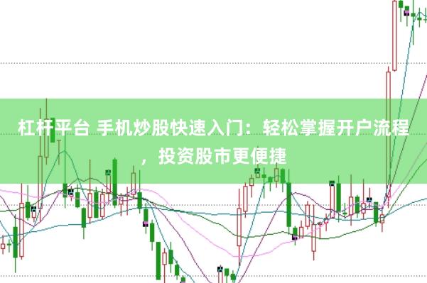 杠杆平台 手机炒股快速入门：轻松掌握开户流程，投资股市更便捷