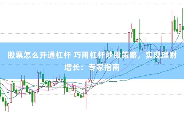 股票怎么开通杠杆 巧用杠杆炒股策略，实现理财增长：专家指南