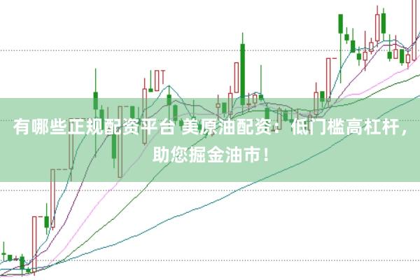 有哪些正规配资平台 美原油配资:低门槛高杠杆,助您掘金油市!