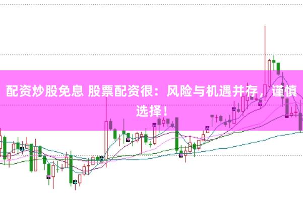 配资炒股免息 股票配资很：风险与机遇并存，谨慎选择！