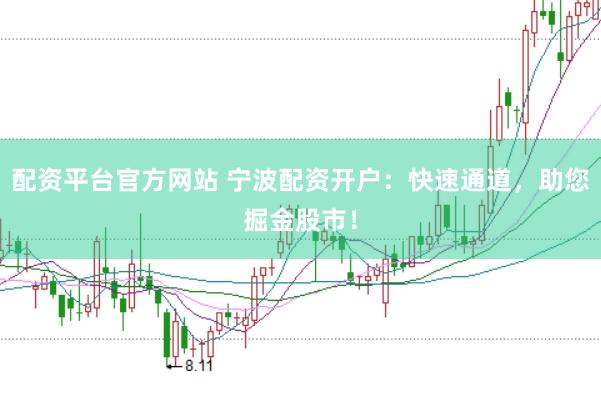 配资平台官方网站 宁波配资开户：快速通道，助您掘金股市！