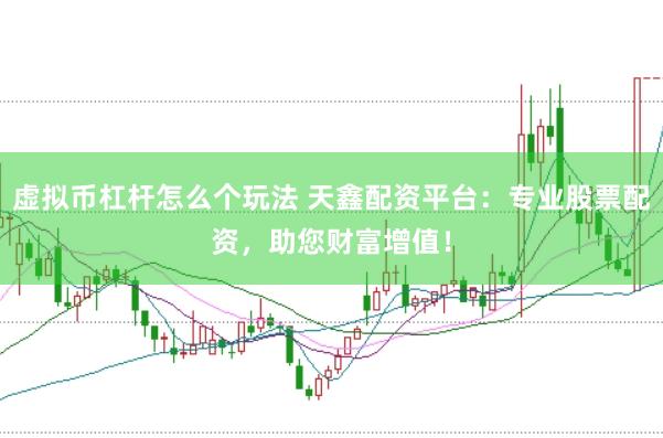虚拟币杠杆怎么个玩法 天鑫配资平台：专业股票配资，助您财富增值！