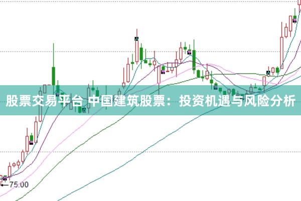 股票交易平台 中国建筑股票：投资机遇与风险分析