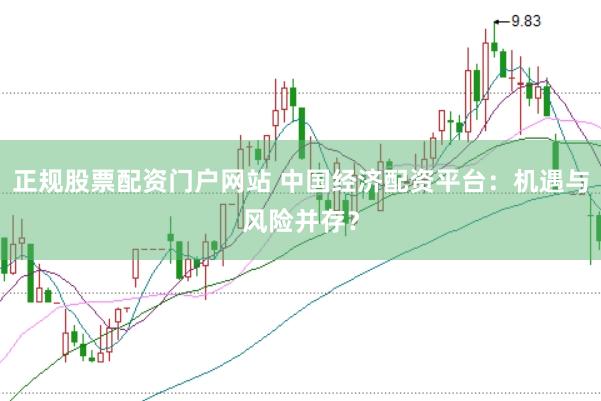 正规股票配资门户网站 中国经济配资平台：机遇与风险并存？