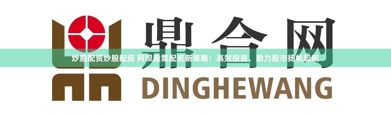 炒股配资炒股配资 阿坝股票配资新策略：高效投资，助力股市扬帆起航