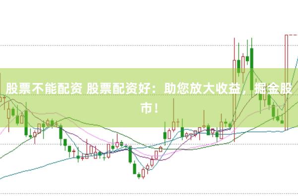 股票不能配资 股票配资好：助您放大收益，掘金股市！