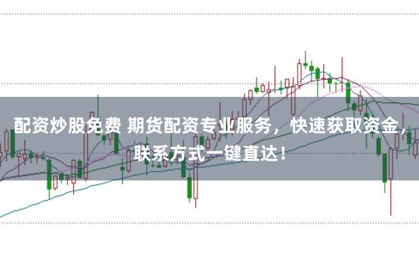 配资炒股免费 期货配资专业服务,快速获取资金,联系方式一键直达!
