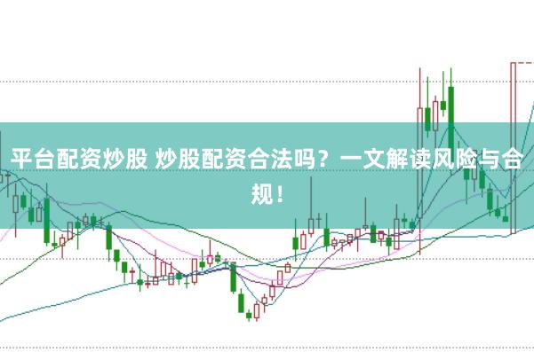 平台配资炒股 炒股配资合法吗？一文解读风险与合规！