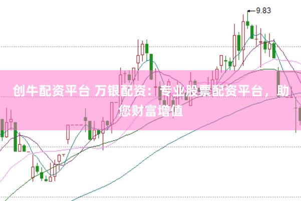 创牛配资平台 万银配资：专业股票配资平台，助您财富增值